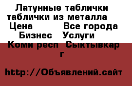 Латунные таблички: таблички из металла.  › Цена ­ 700 - Все города Бизнес » Услуги   . Коми респ.,Сыктывкар г.